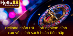 Hello88 Hoan Tra Trai Nghiem Inh Cao Ve Chinh Sach Hoan Tien Hap Dan Va Loi Ich Vuot Troi