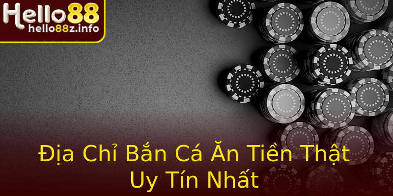Địa Chỉ Bắn Cá Ăn Tiền Thật Uy Tín Nhất Địa Chỉ Bắn Cá Ăn Tiền Thật Uy Tín Nhất