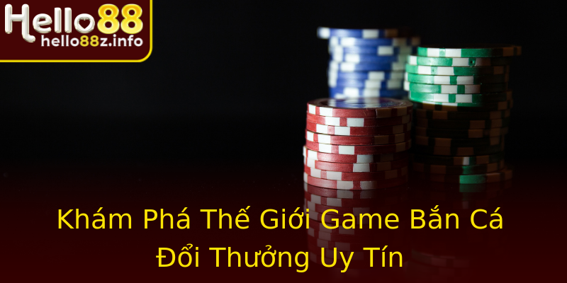 Khám Phá Thế Giới Game Bắn Cá Đổi Thưởng Uy Tín Khám Phá Thế Giới Game Bắn Cá Đổi Thưởng Uy Tín