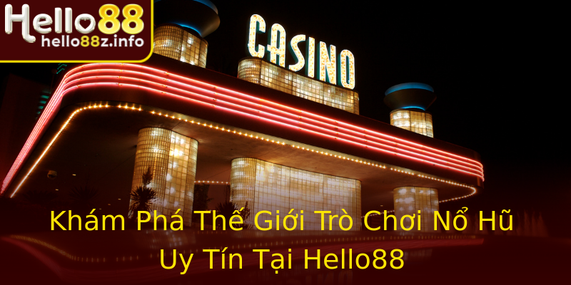 Khám Phá Thế Giới Trò Chơi Nổ Hũ Uy Tín Tại Hello88
