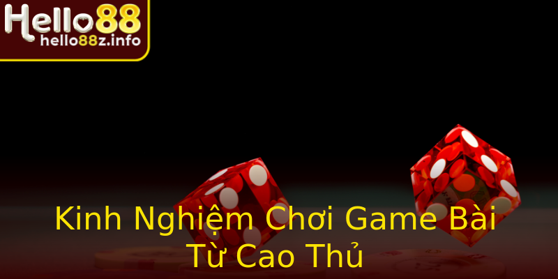 Kinh Nghiệm Chơi Game Bài Từ Cao Thủ Kinh Nghiệm Chơi Game Bài Từ Cao Thủ